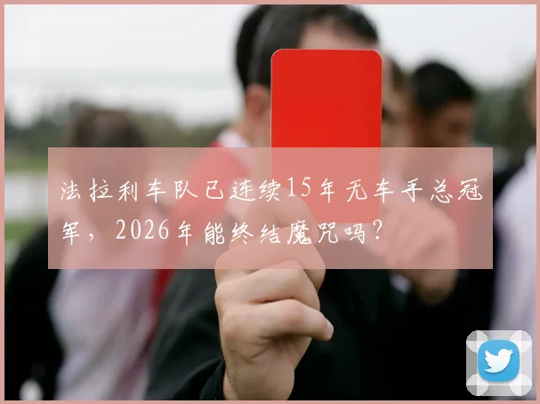 法拉利车队已连续15年无车手总冠军，2026年能终结魔咒吗？