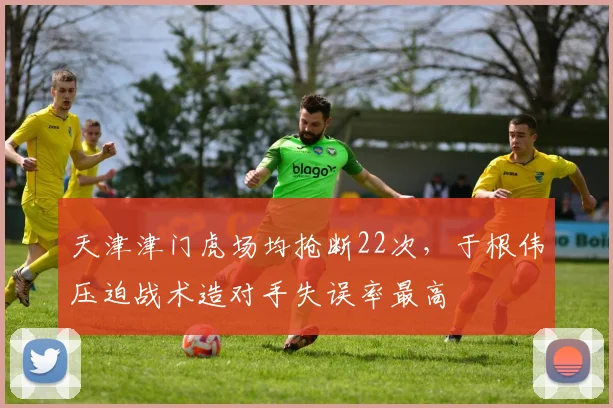 天津津门虎场均抢断22次，于根伟压迫战术造对手失误率最高